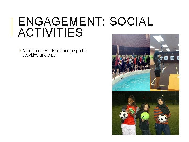 ENGAGEMENT: SOCIAL ACTIVITIES • A range of events including sports, activities and trips ENGAGEMENT: SOCIAL ACTIVITIES • A range of events including sports, activities and trips