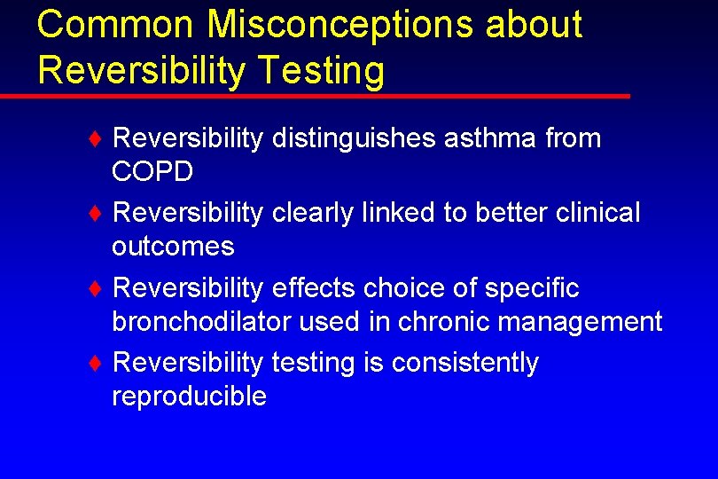 Common Misconceptions about Reversibility Testing ♦ Reversibility distinguishes asthma from COPD ♦ Reversibility clearly