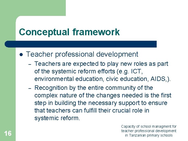 Conceptual framework l Teacher professional development – – 16 Teachers are expected to play