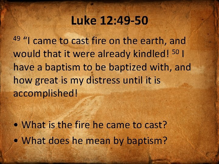 Luke 12: 49 -50 “I came to cast fire on the earth, and would