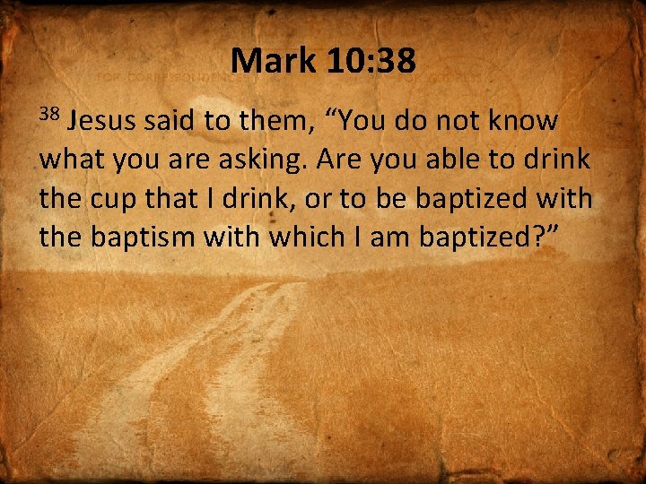 Mark 10: 38 Jesus said to them, “You do not know what you are