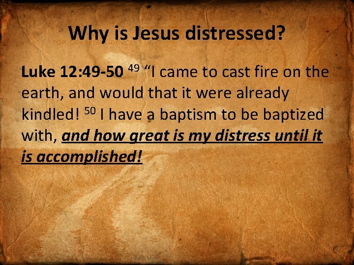 Why is Jesus distressed? Luke 12: 49 -50 49 “I came to cast fire