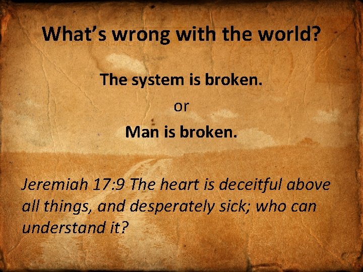 What’s wrong with the world? The system is broken. or Man is broken. Jeremiah
