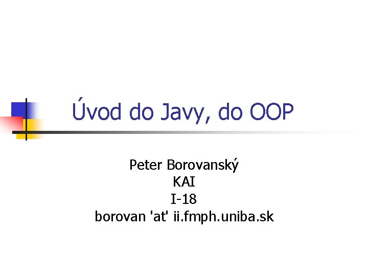 Úvod do Javy, do OOP Peter Borovanský KAI I-18 borovan 'at' ii. fmph. uniba.