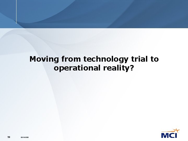 Moving from technology trial to operational reality? 39 02/10/2020 