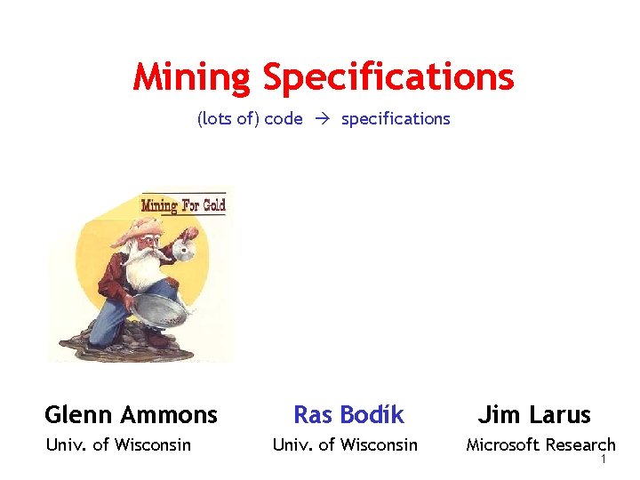 Mining Specifications (lots of) code specifications Glenn Ammons Univ. of Wisconsin Ras Bodík Univ.