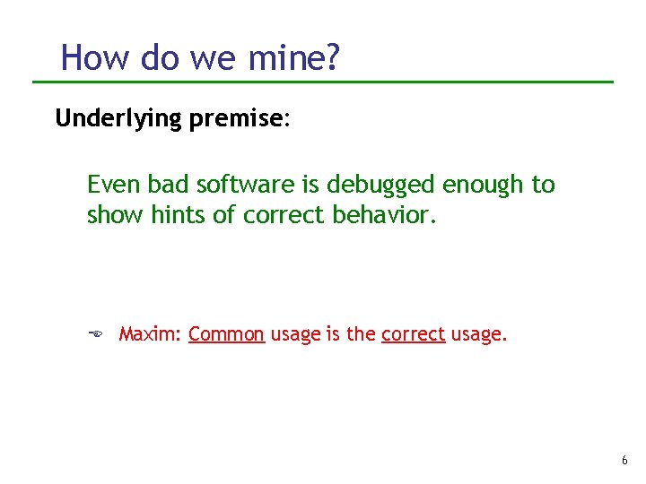 How do we mine? Underlying premise: Even bad software is debugged enough to show