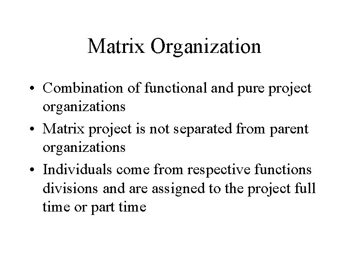 Matrix Organization • Combination of functional and pure project organizations • Matrix project is