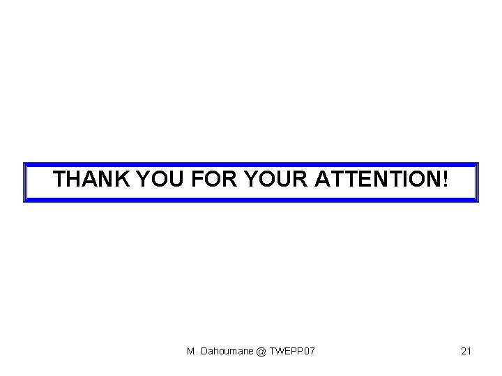 THANK YOU FOR YOUR ATTENTION! M. Dahoumane @ TWEPP 07 21 THANK YOU FOR YOUR ATTENTION! M. Dahoumane @ TWEPP 07 21