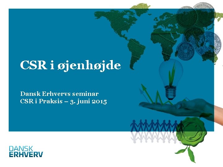 CSR i øjenhøjde Dansk Erhvervs seminar CSR i Praksis – 3. juni 2015 