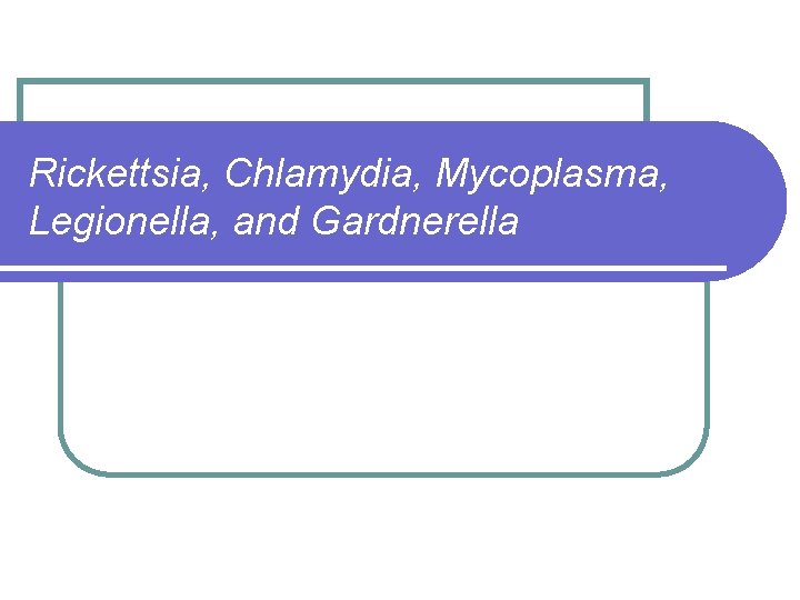 Rickettsia, Chlamydia, Mycoplasma, Legionella, and Gardnerella 