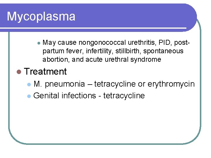 Mycoplasma l May cause nongonococcal urethritis, PID, postpartum fever, infertility, stillbirth, spontaneous abortion, and