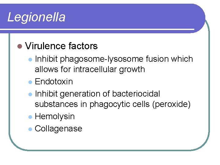 Legionella l Virulence factors Inhibit phagosome-lysosome fusion which allows for intracellular growth l Endotoxin