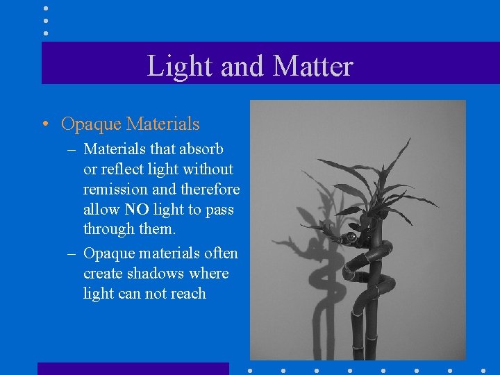 Light and Matter • Opaque Materials – Materials that absorb or reflect light without