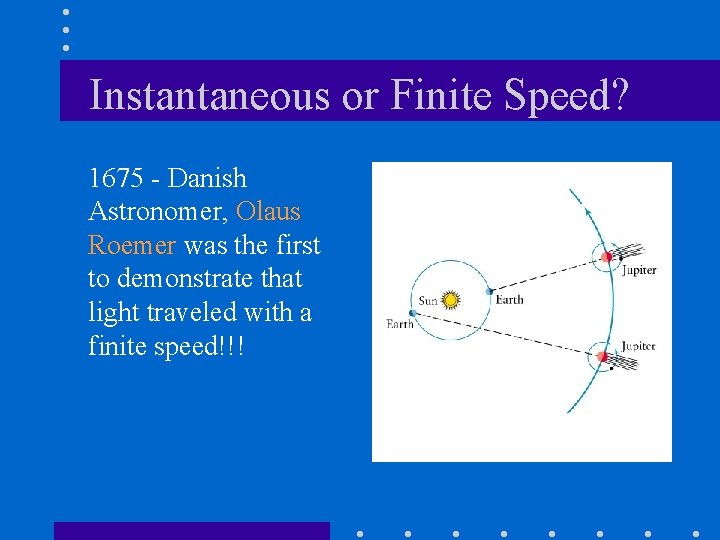 Instantaneous or Finite Speed? 1675 - Danish Astronomer, Olaus Roemer was the first to