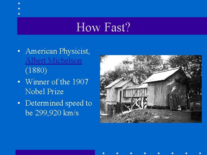 How Fast? • American Physicist, Albert Michelson (1880) • Winner of the 1907 Nobel