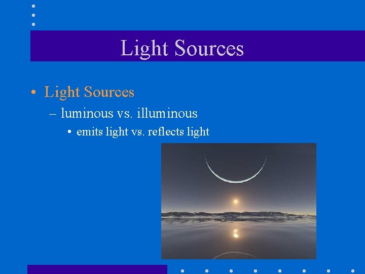 Light Sources • Light Sources – luminous vs. illuminous • emits light vs. reflects