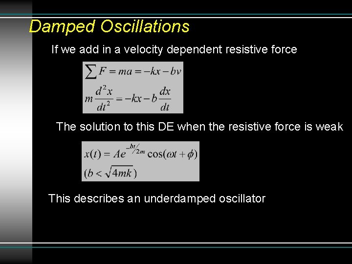 Damped Oscillations If we add in a velocity dependent resistive force The solution to