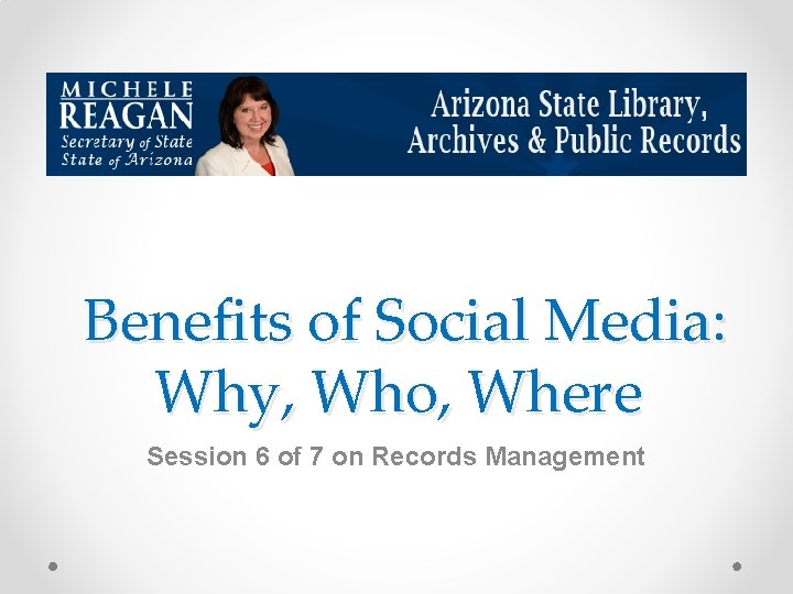 Benefits of Social Media: Why, Who, Where Session 6 of 7 on Records Management