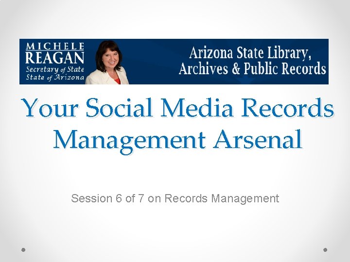 Your Social Media Records Management Arsenal Session 6 of 7 on Records Management 