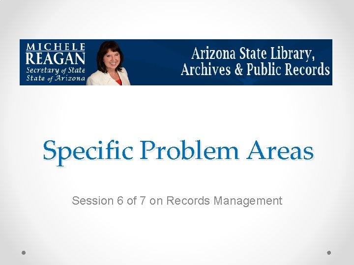 Specific Problem Areas Session 6 of 7 on Records Management 