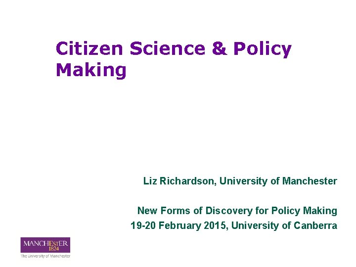 Citizen Science & Policy Making Liz Richardson, University of Manchester New Forms of Discovery