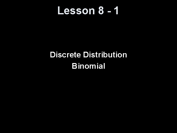 Lesson 8 - 1 Discrete Distribution Binomial 