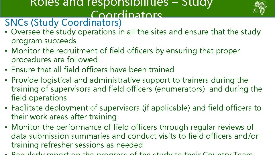 Roles and responsibilities – Study Coordinators SNCs (Study Coordinators) • Oversee the study operations