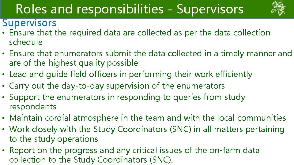 Roles and responsibilities - Supervisors • Ensure that the required data are collected as