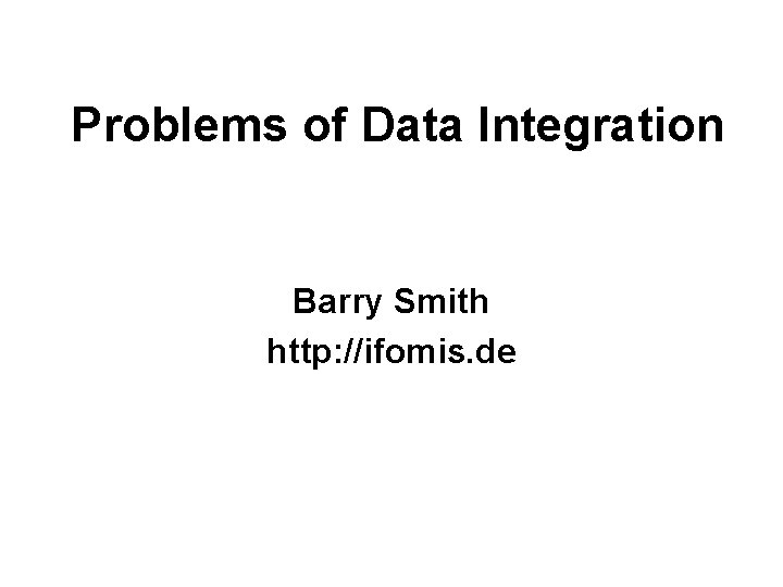 Problems of Data Integration Barry Smith http: //ifomis. de 