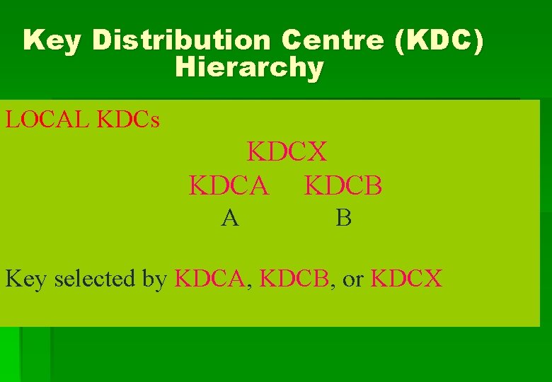 Key Distribution Centre (KDC) Hierarchy LOCAL KDCs KDCX KDCA KDCB A B Key selected