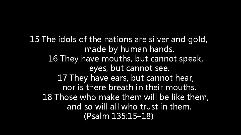 15 The idols of the nations are silver and gold, made by human hands.