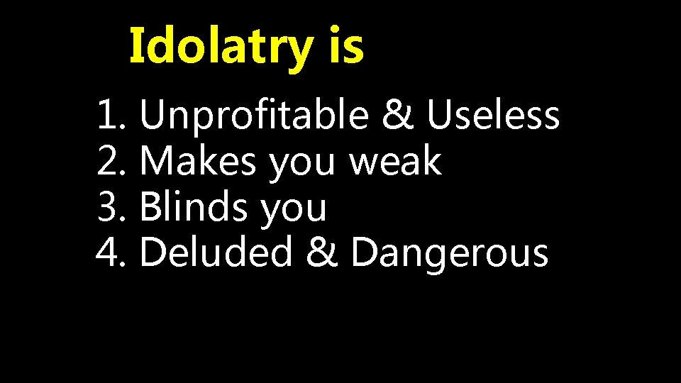 Idolatry is 1. Unprofitable & Useless 2. Makes you weak 3. Blinds you 4.