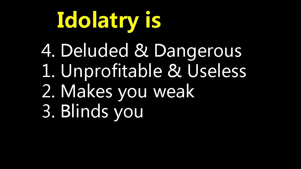 Idolatry is 4. Deluded & Dangerous 1. Unprofitable & Useless 2. Makes you weak