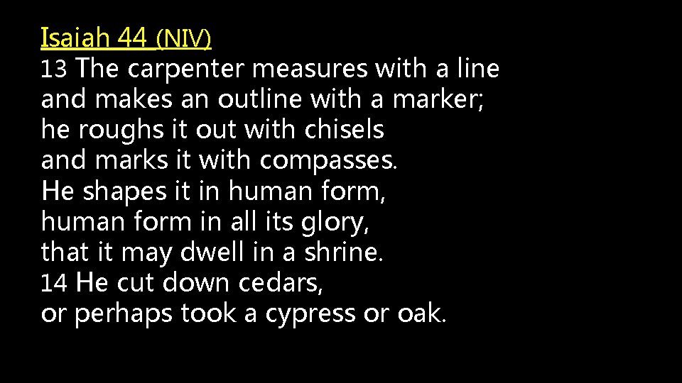 Isaiah 44 (NIV) 13 The carpenter measures with a line and makes an outline