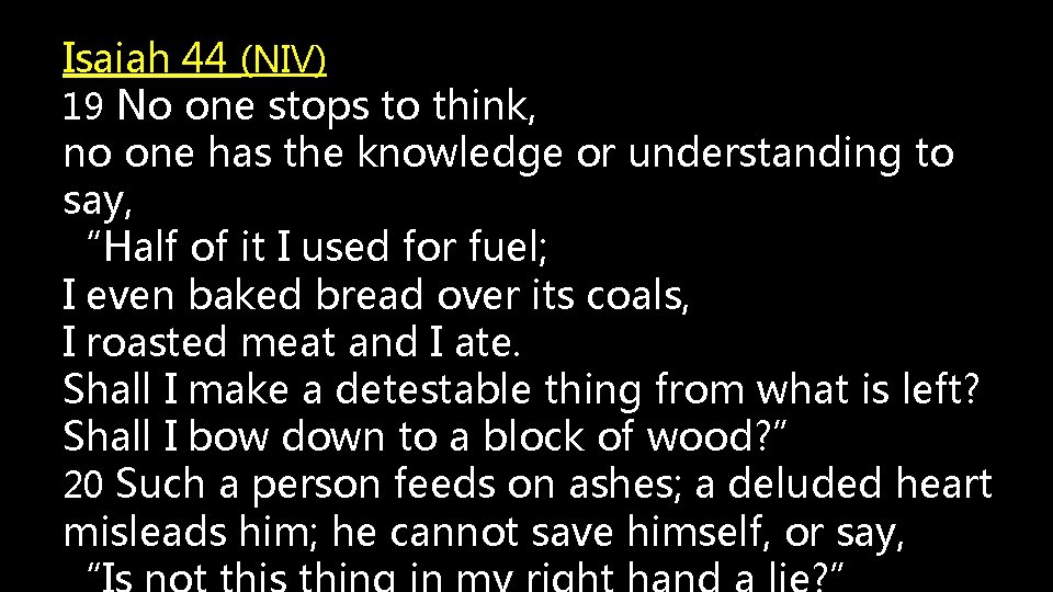 Isaiah 44 (NIV) 19 No one stops to think, no one has the knowledge