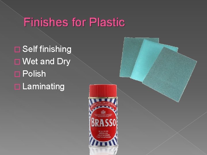 Finishes for Plastic � Self finishing � Wet and Dry � Polish � Laminating