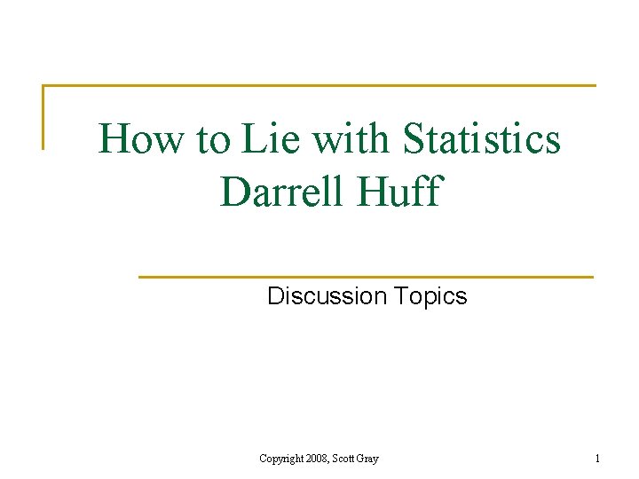 How to Lie with Statistics Darrell Huff Discussion Topics Copyright 2008, Scott Gray 1