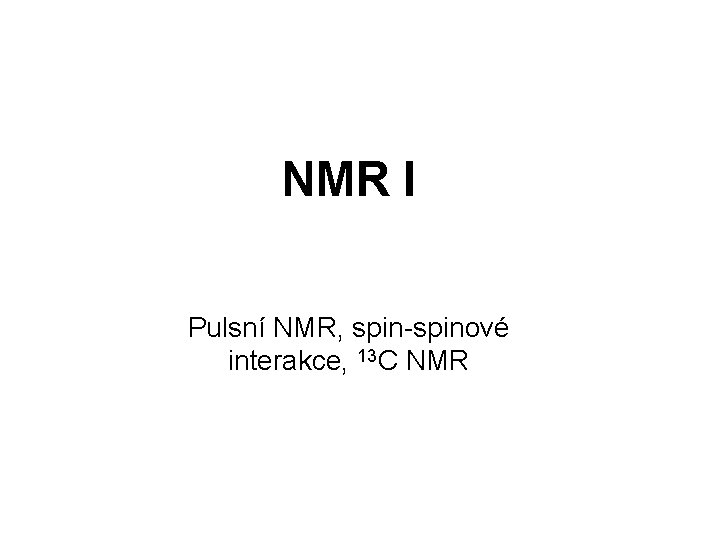 NMR I Pulsní NMR, spin-spinové interakce, 13 C NMR 