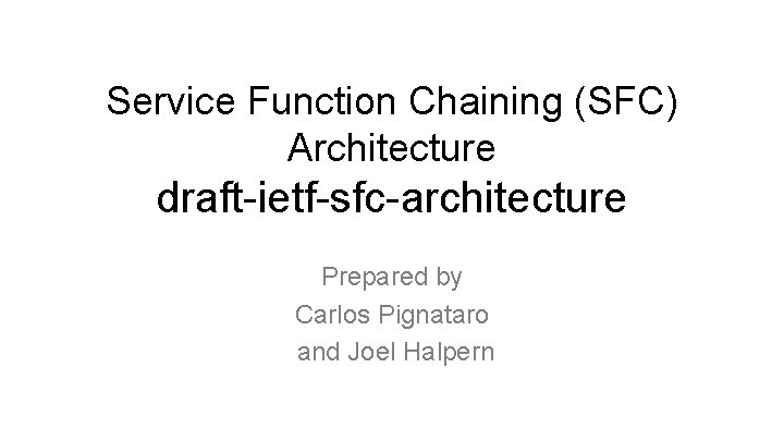 Service Function Chaining (SFC) Architecture draft-ietf-sfc-architecture Prepared by Carlos Pignataro and Joel Halpern 