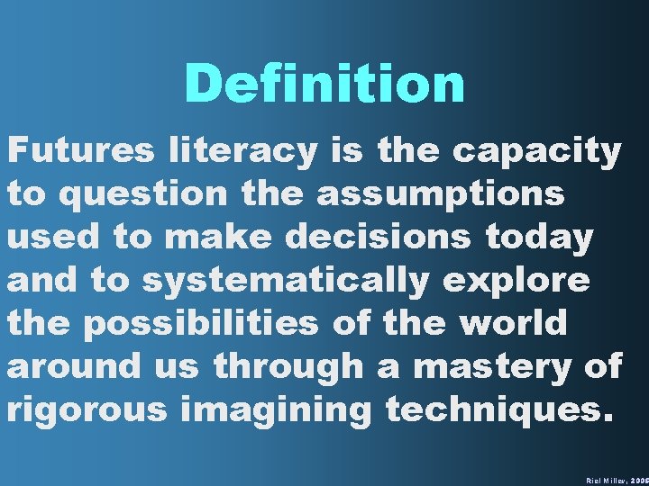 Definition Futures literacy is the capacity to question the assumptions used to make decisions