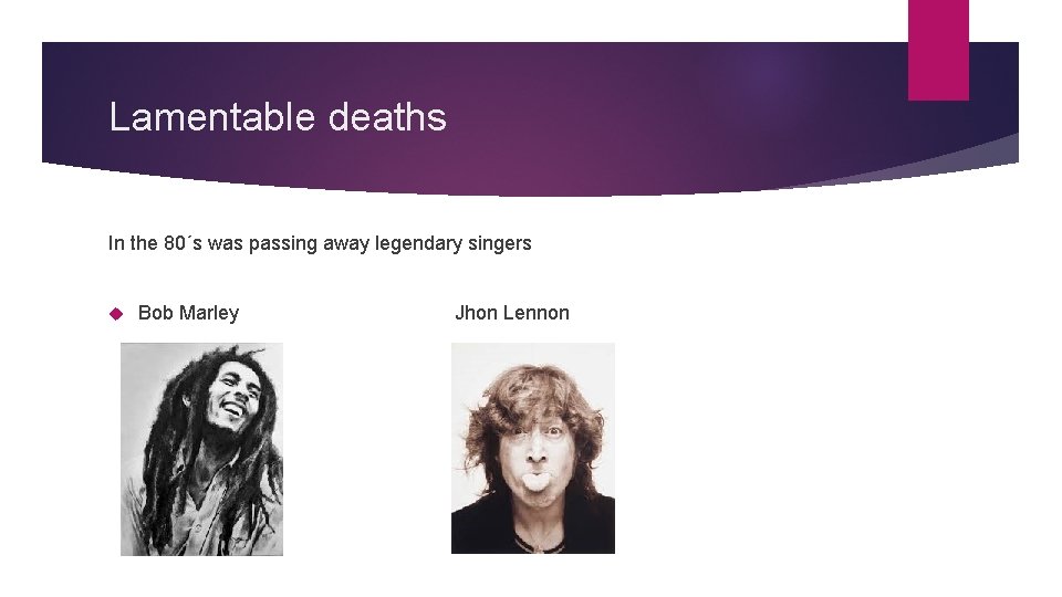 Lamentable deaths In the 80´s was passing away legendary singers Bob Marley Jhon Lennon