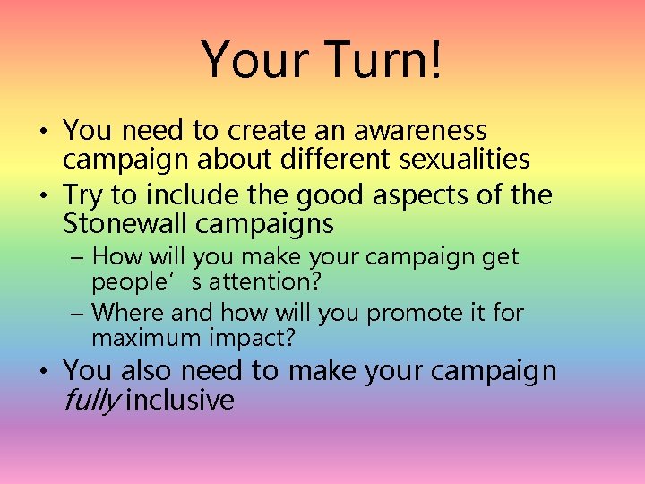 Your Turn! • You need to create an awareness campaign about different sexualities •