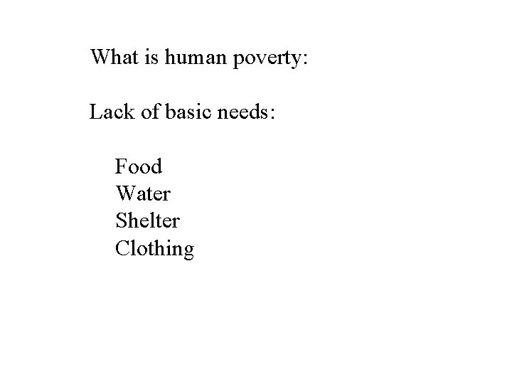 What is human poverty: Lack of basic needs: Food Water Shelter Clothing 