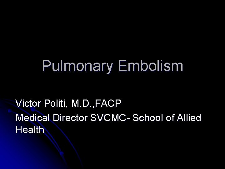 Pulmonary Embolism Victor Politi, M. D. , FACP Medical Director SVCMC- School of Allied