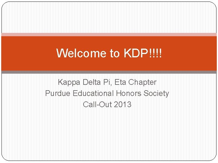Welcome to KDP!!!! Kappa Delta Pi, Eta Chapter Purdue Educational Honors Society Call-Out 2013