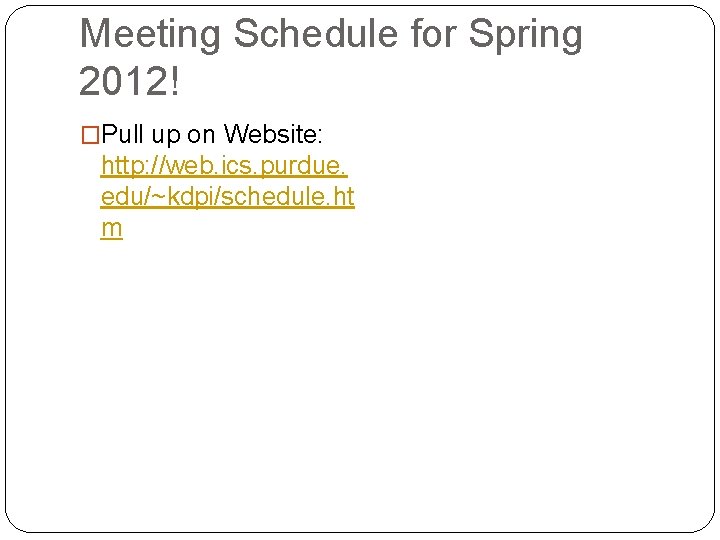 Meeting Schedule for Spring 2012! �Pull up on Website: http: //web. ics. purdue. edu/~kdpi/schedule.