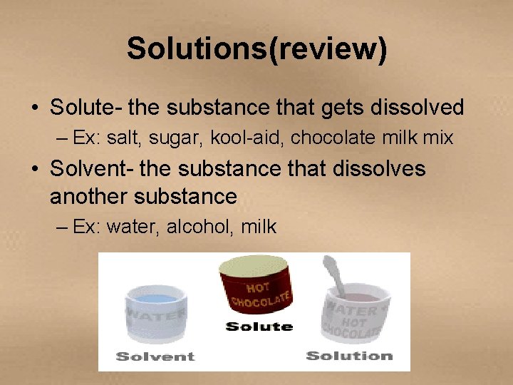 Solutions(review) • Solute- the substance that gets dissolved – Ex: salt, sugar, kool-aid, chocolate