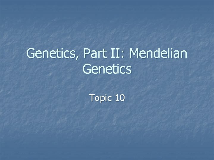 Genetics, Part II: Mendelian Genetics Topic 10 