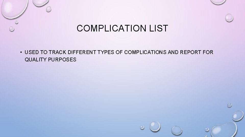 COMPLICATION LIST • USED TO TRACK DIFFERENT TYPES OF COMPLICATIONS AND REPORT FOR QUALITY